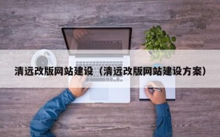 桦甸清远改版网站建设（清远改版网站建设方案）