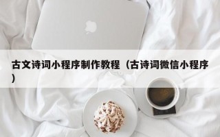 桦甸古文诗词小程序制作教程（古诗词微信小程序）