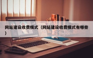 桦甸网站建设收费模式（网站建设收费模式有哪些）