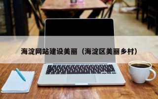 桦甸海淀网站建设美丽（海淀区美丽乡村）