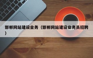 桦甸邯郸网站建设业务（邯郸网站建设业务员招聘）