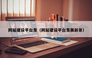 桦甸网站建设平台发（网站建设平台发展前景）