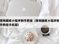 桦甸视频图库小程序制作教程（视频图库小程序制作教程手机版）