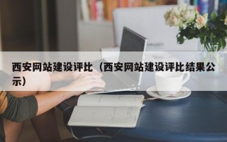 桦甸西安网站建设评比（西安网站建设评比结果公示）