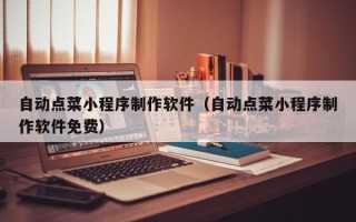 桦甸自动点菜小程序制作软件（自动点菜小程序制作软件免费）